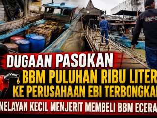 DUGAAN PASOKAN BBM PULUHAN RIBU LITER KE PERUSAHAAN EBI TERBONGKAR, NELAYAN KECIL MENJERIT MEMBELI BBM ECERAN